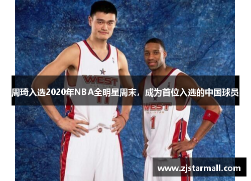 周琦入选2020年NBA全明星周末，成为首位入选的中国球员